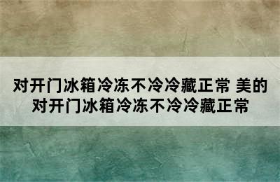 对开门冰箱冷冻不冷冷藏正常 美的对开门冰箱冷冻不冷冷藏正常